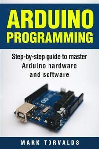 bokomslag Arduino: Step-By-Step Guide to Master Arduino Hardware and Software