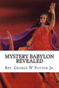 bokomslag Mystery Babylon Revealed: Where is Mystery Babylon, Who is Behind it and How do we prepare?