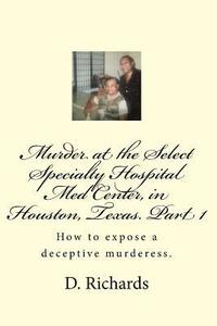 bokomslag Murder at the Select Specialty Hospital Med Center, in Houston, Texas. Part 1: How to expose a deceptive murderess.