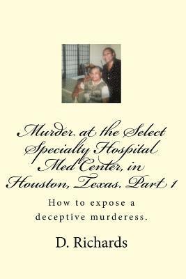 Murder at the Select Specialty Hospital Med Center, in Houston, Texas. Part 1: How to expose a deceptive murderess. 1