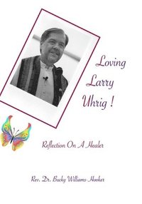 bokomslag Loving Larry Uhrig!: Reflection on a Healer