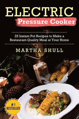 Electric Pressure Cooker: 25 Instant Pot Recipes to Make a Restaurant-Quality Meal at Your Home(Instant pot, Pressure Cooker, Electric Pressure 1