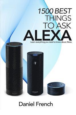 Alexa: 1500 Best Things to Ask Alexa: Learn everything you need to know about Alexa 1