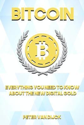 Peter Van Dijck - Bitcoin: Everything You Need To Know About The New Digital Gold, Häftad