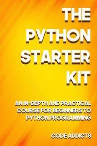 bokomslag The Python Starter Kit: An In-depth and Practical course for beginners to Python Programming. Including detailed step-by-step guides and pract
