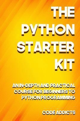 bokomslag The Python Starter Kit: An In-depth and Practical course for beginners to Python Programming. Including detailed step-by-step guides and pract