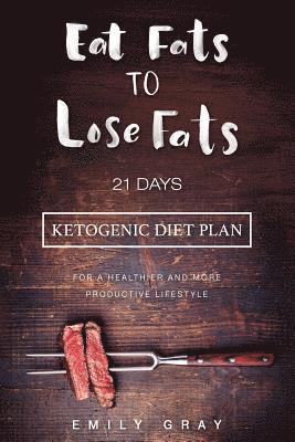 Eat Fats To Lose Fats (Ketogenic Diet): 21 Days Ketogenic Diet Plan For A Healthier And More Productive Lifestyle (Low Carb diet, LCHF, Ketogenic Diet 1