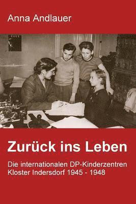 bokomslag Zurück ins Leben. Die internationalen DP-Kinderzentren Kloster Indersdorf 1945 - 1948