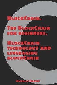 bokomslag BlockChain: The BlockChain for Beginners BlockChain Technology and Leveraging BlockChain Programming
