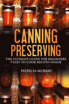 bokomslag Canning and Preserving: the Ultimate Guide for Beginners: (all about supplies, equipment + 9 easy recipes for dummies)