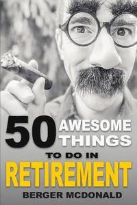 bokomslag 50 Awesome Things To Do In Retirement: The Humorous Guide To Enjoy Life After Work