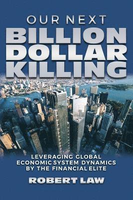 bokomslag Our Next Billion Dollar Killing: Leveraging Global Economic System Dynamics By The Financial Elite