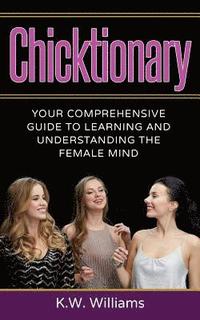 bokomslag Chicktionary: Your Comprehensive Guide To Learning And Understanding The Female Mind