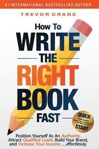 bokomslag How To Write The 'Right' Book - FAST: Position Yourself As An Authority, Attract Qualified Leads, Build Your Brand, and Increase Your Income ...effort
