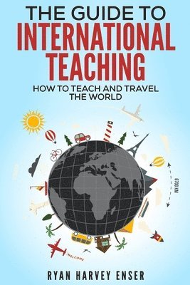 Ryan Harvey Enser - The Guide to International Teaching: How to Teach and Travel the World, Häftad