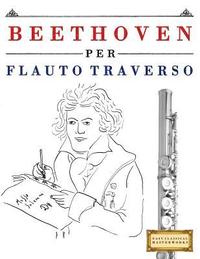 bokomslag Beethoven per Flauto Traverso: 10 Pezzi Facili per Flauto Traverso Libro per Principianti