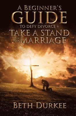 bokomslag A Beginner's Guide to Defy Divorce and Take a Stand for Your Marriage