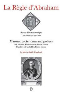 bokomslag La Règle d'Abraham Hors-série #3 (B&W): Masonic esotericism and politics: the 'ancient' Stuart roots of Bonnie Prince Charlie's role as hidden Grand M