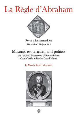 La Règle d'Abraham Hors-série #3 (B&W): Masonic esotericism and politics: the 'ancient' Stuart roots of Bonnie Prince Charlie's role as hidden Grand M 1