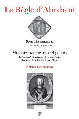 Marsha Keith Schuchard - La Règle d'Abraham Hors-série #3 (B&W): Masonic esotericism and politics: the "ancient" Stuart roots of Bonnie Prince Charlie's role as hidden Grand M, Häftad