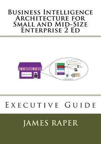 bokomslag Business Intelligence Architecture for Small and Mid-Size Enterprise 2 Ed: Executive Guide