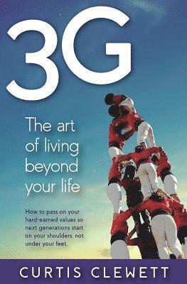 bokomslag 3g: The Art of Living Beyond Your Life: How to pass on your hard-earned values so next generations start on your shoulder, not under your feet.