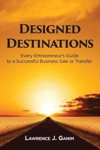 bokomslag Designed Destinations: Every Entrepreneur's Guide to a Successful Business Sale or Transfer
