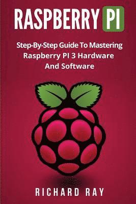 Raspberry Pi: Step-By-Step Guide to Mastering Raspberry Pi 3 Hardware and Software (Raspberry Pi 3, Raspberry Pi Programming, Python 1