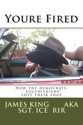 James L. King - Youre Fired: How the democrats, " Lucerferians" lost their edge, Häftad