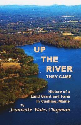 bokomslag Up the River They Came: History of a Land Grant and Farm in Cushing, Maine