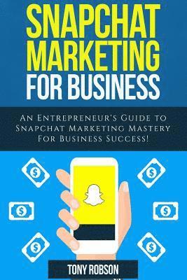 Tony Robson - Snapchat Marketing: Snapchat Marketing For Business: An Entrepreneur's Guide to Snapchat Marketing Mastery For Business Success!, Häftad