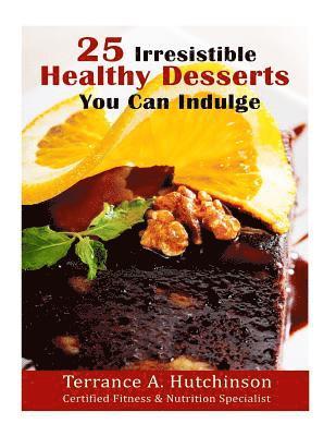 Terrance a. Hutchinson - 25 Irresistible Healthy Desserts Recipes You Can Indulge, Häftad