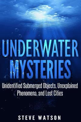 Steve Watson - Underwater Mysteries: Unidentified Submerged Objects, Unexplained Phenomena, and Lost Cities, Häftad