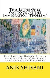 bokomslag This Is the Only Way to Solve the Immigration 'Problem': The Radical Human Rights Approach That Can Break the Left-Right Stalemate