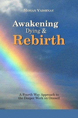 Mohan Vaishnav - Awakening, Dying and Re-birth: A Fourth Way Approach to the deeper work on oneself, Häftad