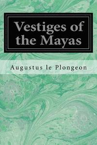 bokomslag Vestiges of the Mayas: Or, Facts tending to prove that Communications and Intimate Relations must have existed, in very remote times, between