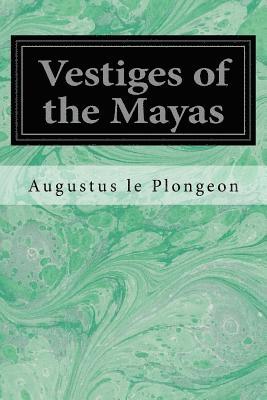 bokomslag Vestiges of the Mayas: Or, Facts tending to prove that Communications and Intimate Relations must have existed, in very remote times, between