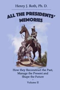 bokomslag All the Presidents' Memories: How they Reconstruct the Past, Manage the Present and Shape the Future: Volume II