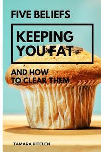 bokomslag Five Beliefs Keeping You Fat: And How To Clear Them