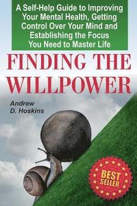 bokomslag Finding the Willpower: A Self-Help Guide to Improving Your Mental Health, Getting Control Over Your Mind and Establishing the Focus You Need