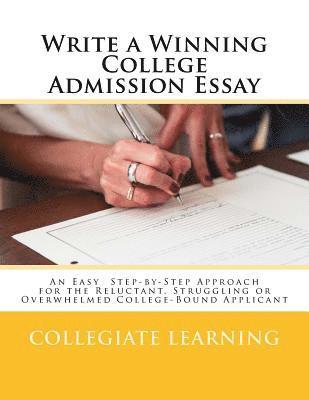 Write a Winning College Admission Essay: An Easy Step-by-Step Approach for the Reluctant, Struggling or Overwhelmed College-Bound Applicant 1