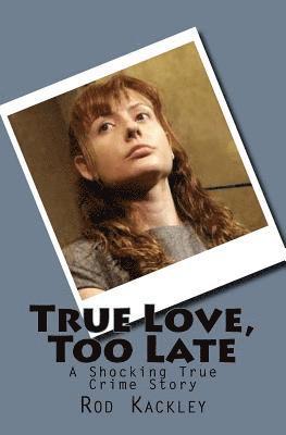 bokomslag True Love, Too Late: A Shocking True Crime Story