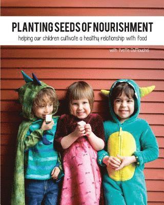 bokomslag Planting Seeds of Nourishment: Helping our Children Cultivate a Healthy Relationship with Food