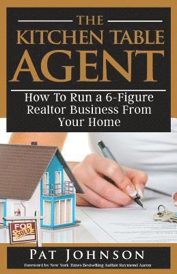 The Kitchen Table Agent: How to Run a 6-Figure Realtor Business from Your Home