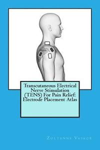 bokomslag Transcutaneous Electrical Nerve Stimulation (TENS) For Pain Relief: Electrode Placement Atlas