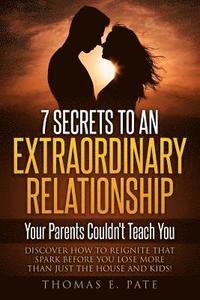 bokomslag 7 Secrets To An Extraordinary Relationship Your Parents Couldn't Teach You: Discover How To Reignite That Spark Before You Lose More Than Just The Hou