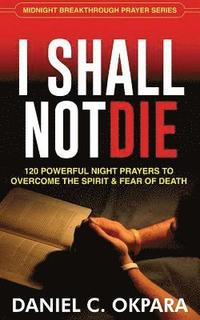 bokomslag I Shall Not Die: 120 Powerful Night Prayers to Overcome the Spirit and Fear of Death