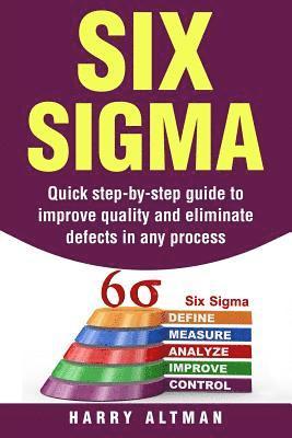 bokomslag Six SIGMA: Quick Step-By-Step Guide to Improve Quality and Eliminate Defects in Any Process