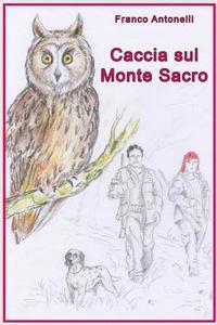 bokomslag Caccia Sul Monte Sacro: Guerra Tra Un Uomo Cacciatore E Una Donna Animalista E Anticaccia
