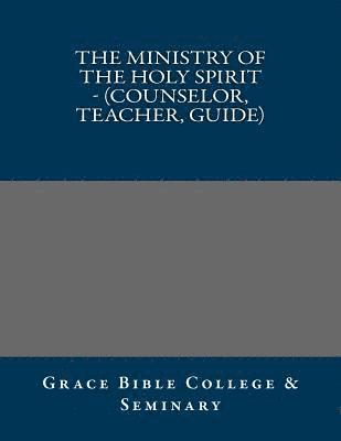 Grace Bible College - The Ministry of the Holy Spirit - (Counselor, Teacher, Guide), Häftad